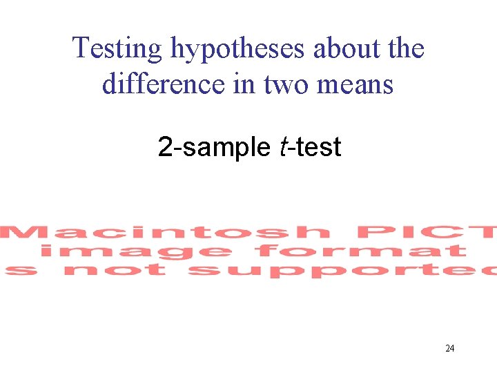 Testing hypotheses about the difference in two means 2 -sample t-test 24 