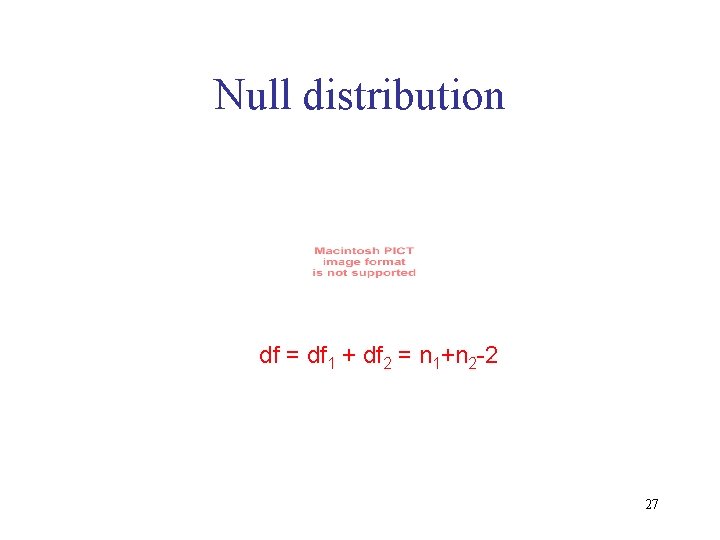 Null distribution df = df 1 + df 2 = n 1+n 2 -2