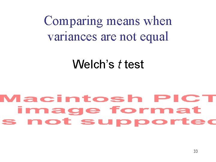 Comparing means when variances are not equal Welch’s t test 33 