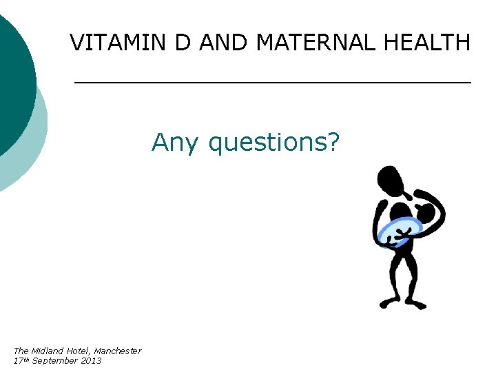 VITAMIN D AND MATERNAL HEALTH Any questions? The Midland Hotel, Manchester 17 th September