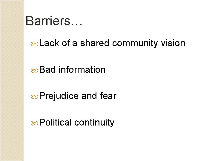 Barriers… Lack Bad of a shared community vision information Prejudice Political and fear continuity