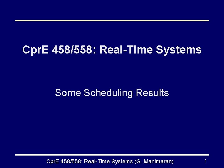 Cpr. E 458/558: Real-Time Systems Some Scheduling Results Cpr. E 458/558: Real-Time Systems (G.