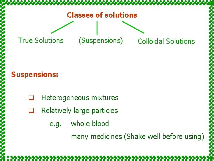 Classes of solutions True Solutions (Suspensions) Colloidal Solutions Suspensions: q Heterogeneous mixtures q Relatively