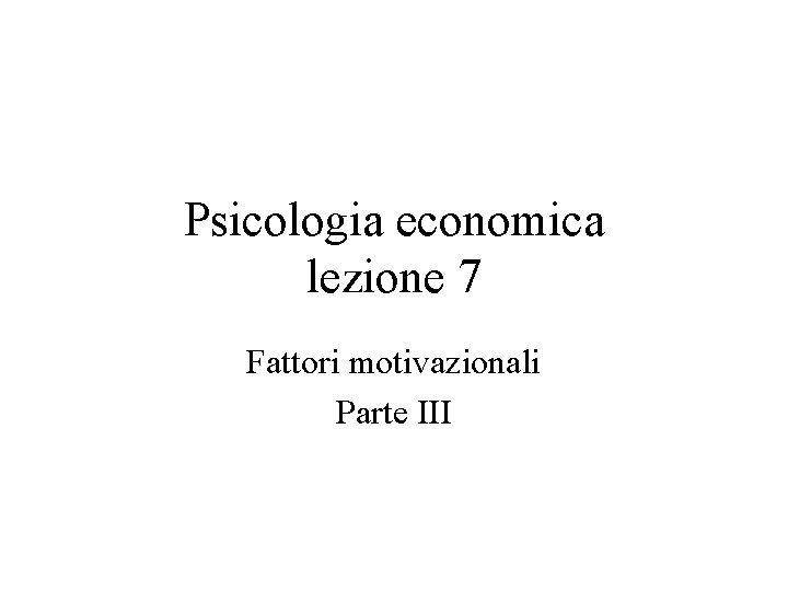 Psicologia economica lezione 7 Fattori motivazionali Parte III 
