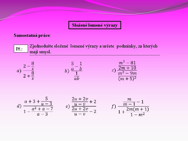 Složené lomené výrazy Samostatná práce: Př. : Zjednodušte složené lomené výrazy a určete podmínky,