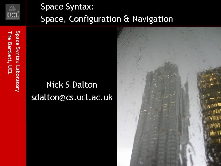 Space Syntax: Space, Configuration & Navigation Space Syntax Laboratory The Bartlett, UCL Nick S