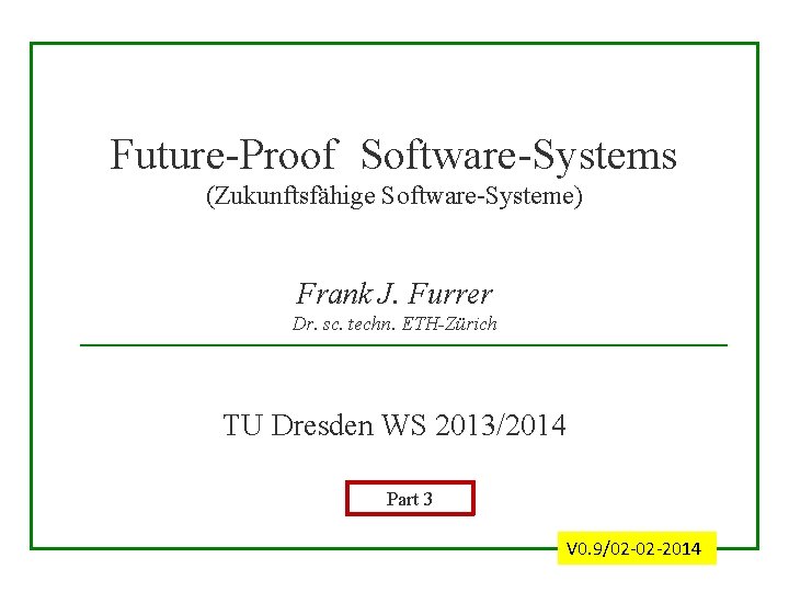 Future-Proof Software-Systems (Zukunftsfähige Software-Systeme) Frank J. Furrer Dr. sc. techn. ETH-Zürich TU Dresden WS