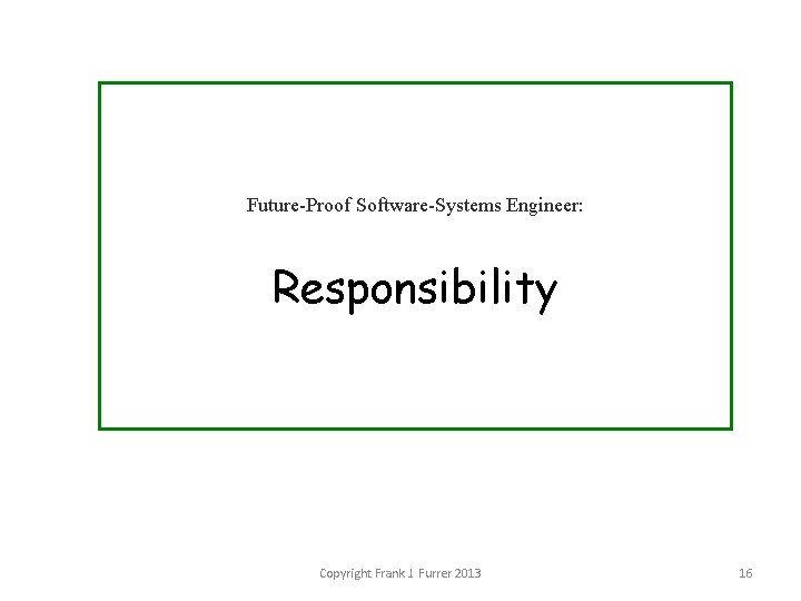 Future-Proof Software-Systems Engineer: Responsibility Copyright Frank J. Furrer 2013 16 