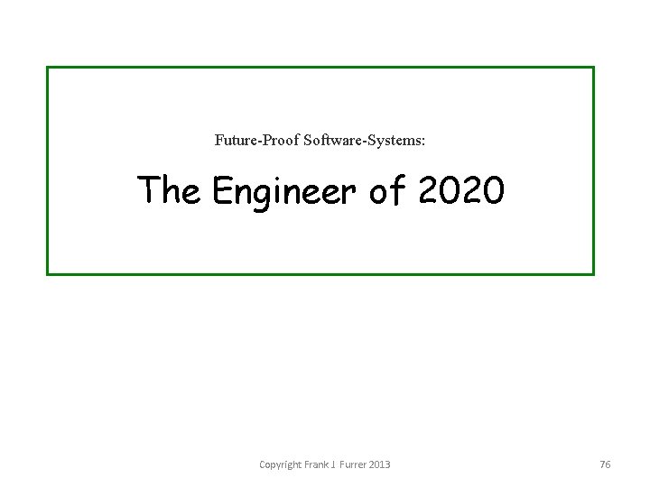 Future-Proof Software-Systems: The Engineer of 2020 Copyright Frank J. Furrer 2013 76 