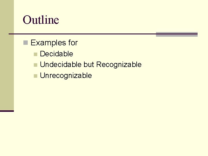 Outline n Examples for n Decidable n Undecidable but Recognizable n Unrecognizable 