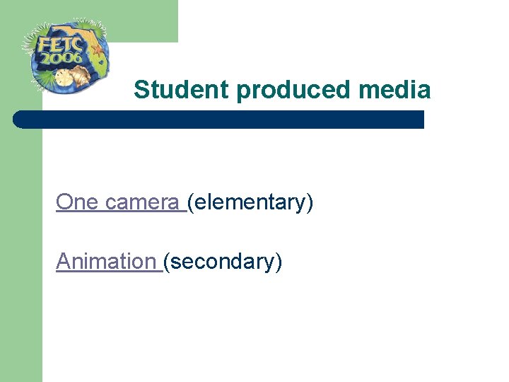  Student produced media One camera (elementary) Animation (secondary) 