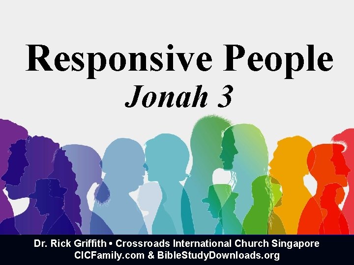 Responsive People Jonah 3 Dr. Rick Griffith • Crossroads International Church Singapore CICFamily. com Responsive People Jonah 3 Dr. Rick Griffith • Crossroads International Church Singapore CICFamily. com