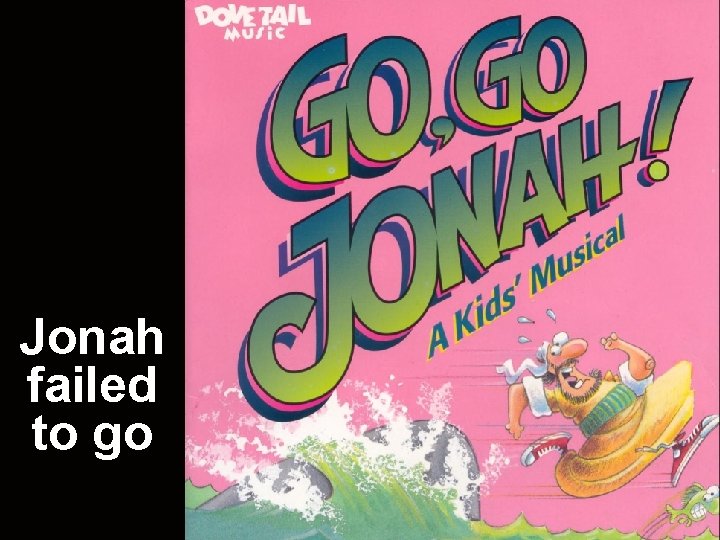 Jonah failed to go Jonah failed to go