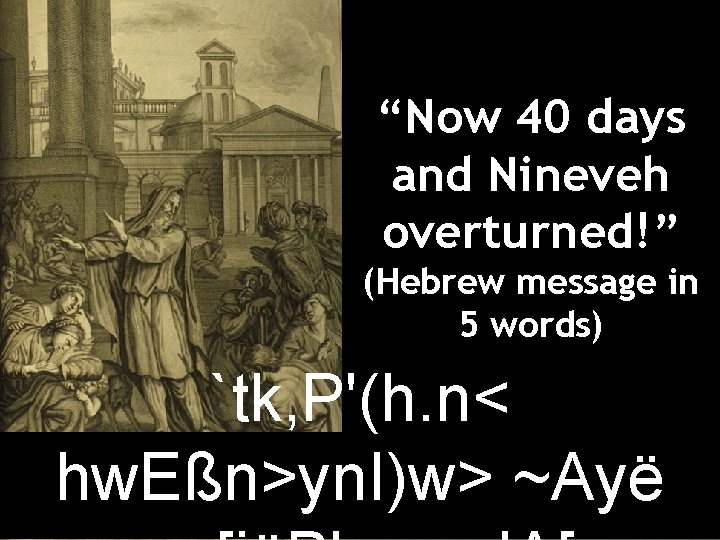“Now 40 days and Nineveh overturned!” (Hebrew message in 5 words) `tk, P'(h. n< “Now 40 days and Nineveh overturned!” (Hebrew message in 5 words) `tk, P'(h. n<