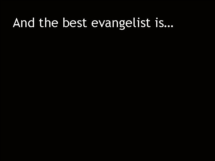 And the best evangelist is… And the best evangelist is…