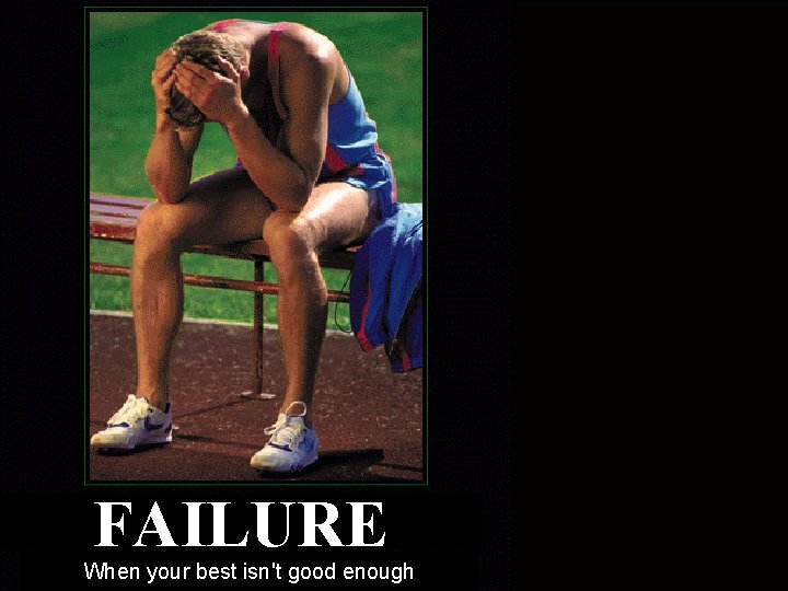 FAILURE When your best isn't good enough FAILURE When your best isn't good enough