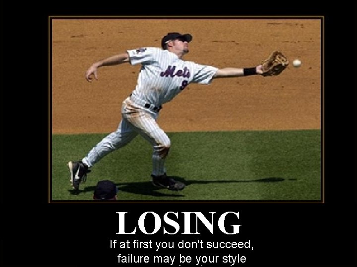 If at first you don't succeed, failure may be your style LOSING If at If at first you don't succeed, failure may be your style LOSING If at