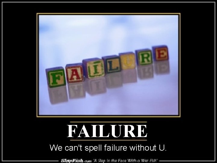 FAILURE We can't spell failure without U. FAILURE We can't spell failure without U.