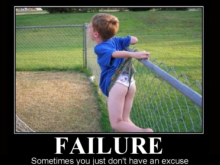 FAILURE Sometimes you just don't have an excuse FAILURE Sometimes you just don't have an excuse