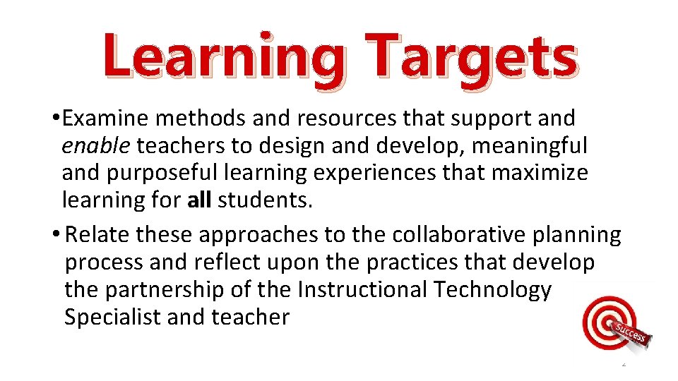 Learning Targets • Examine methods and resources that support and enable teachers to design