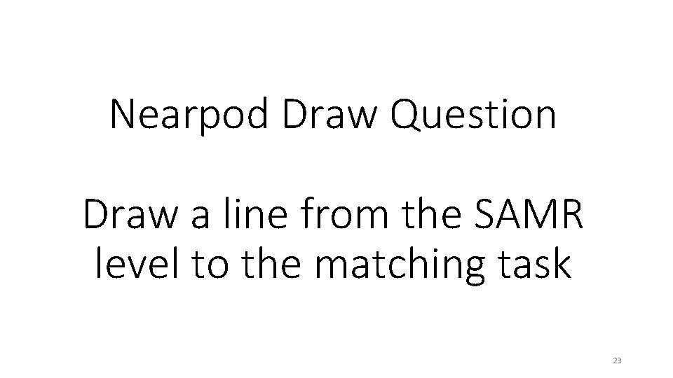 Nearpod Draw Question Draw a line from the SAMR level to the matching task