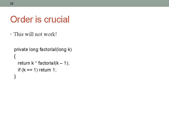 10 Order is crucial • This will not work! private long factorial(long k) {