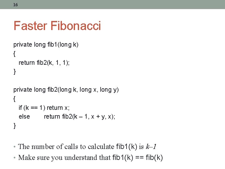 16 Faster Fibonacci private long fib 1(long k) { return fib 2(k, 1, 1);