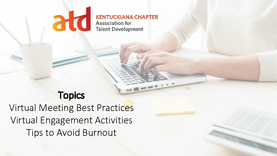 Topics Virtual Meeting Best Practices Virtual Engagement Activities Tips to Avoid Burnout 