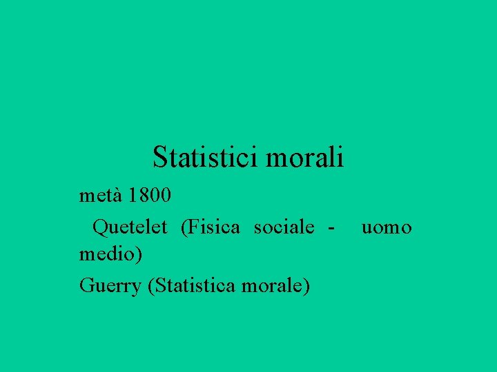 Statistici morali metà 1800 Quetelet (Fisica sociale - uomo medio) Guerry (Statistica morale) 