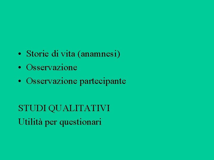  • Storie di vita (anamnesi) • Osservazione partecipante STUDI QUALITATIVI Utilità per questionari