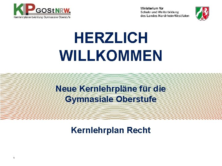 HERZLICH WILLKOMMEN Neue Kernlehrpläne für die Gymnasiale Oberstufe Kernlehrplan Recht 1 