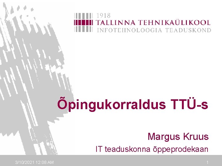 Õpingukorraldus TTÜ-s Margus Kruus IT teaduskonna õppeprodekaan 3/10/2021 12: 08 AM 1 