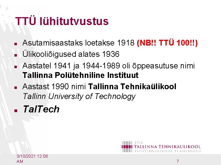 TTÜ lühitutvustus n n n Asutamisaastaks loetakse 1918 (NB!! TTÜ 100!!) Ülikooliõigused alates 1936