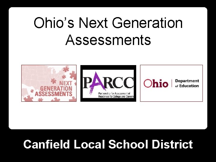 Ohio’s Next Generation Assessments Canfield Local School District 