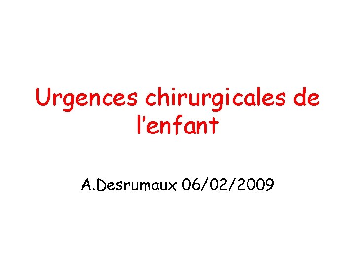 Urgences chirurgicales de l’enfant A. Desrumaux 06/02/2009 