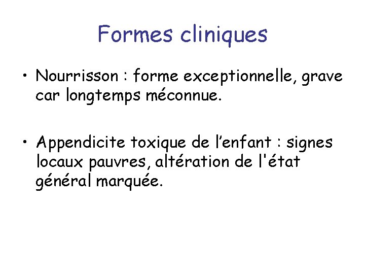 Formes cliniques • Nourrisson : forme exceptionnelle, grave car longtemps méconnue. • Appendicite toxique