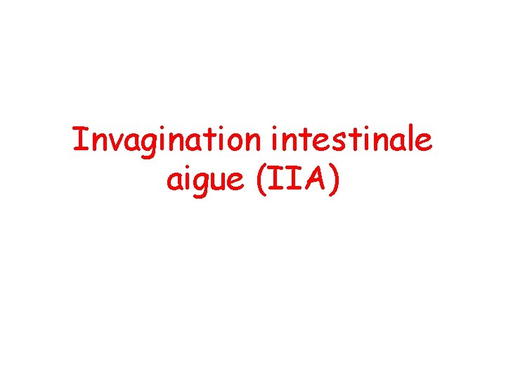 Invagination intestinale aigue (IIA) 
