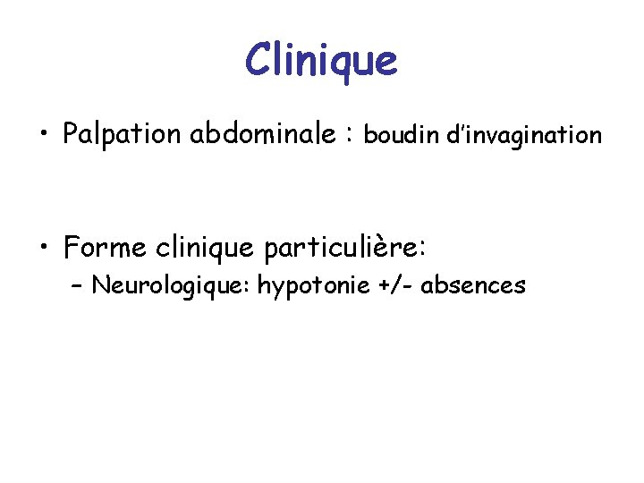 Clinique • Palpation abdominale : boudin d’invagination • Forme clinique particulière: – Neurologique: hypotonie