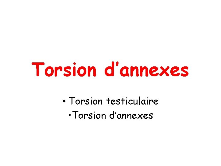 Torsion d’annexes • Torsion testiculaire • Torsion d’annexes 