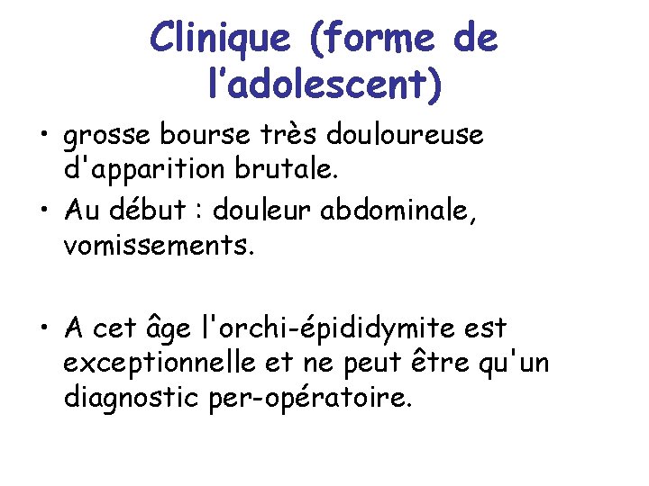 Clinique (forme de l’adolescent) • grosse bourse très douloureuse d'apparition brutale. • Au début