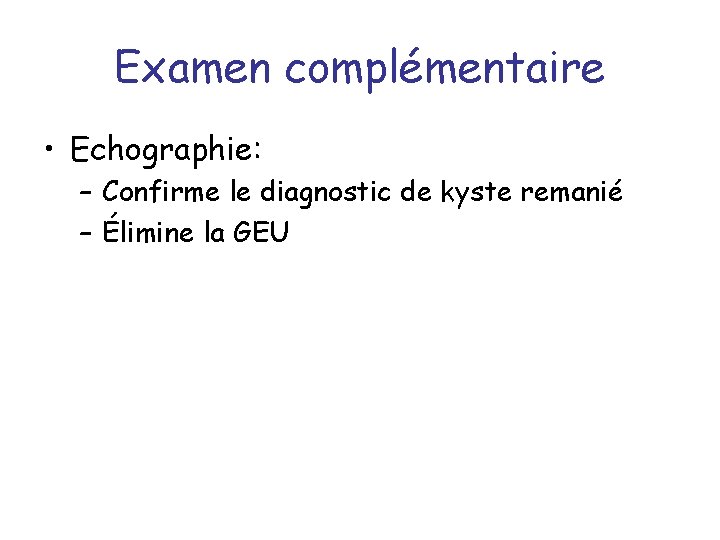 Examen complémentaire • Echographie: – Confirme le diagnostic de kyste remanié – Élimine la