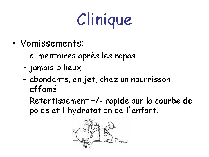 Clinique • Vomissements: – alimentaires après les repas – jamais bilieux. – abondants, en