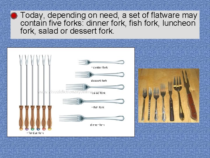 • Today, depending on need, a set of flatware may contain five forks: • Today, depending on need, a set of flatware may contain five forks: