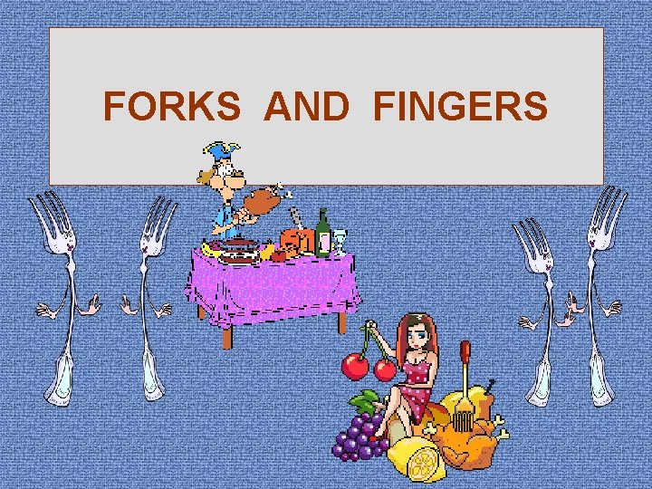 FORKS AND FINGERS FORKS AND FINGERS