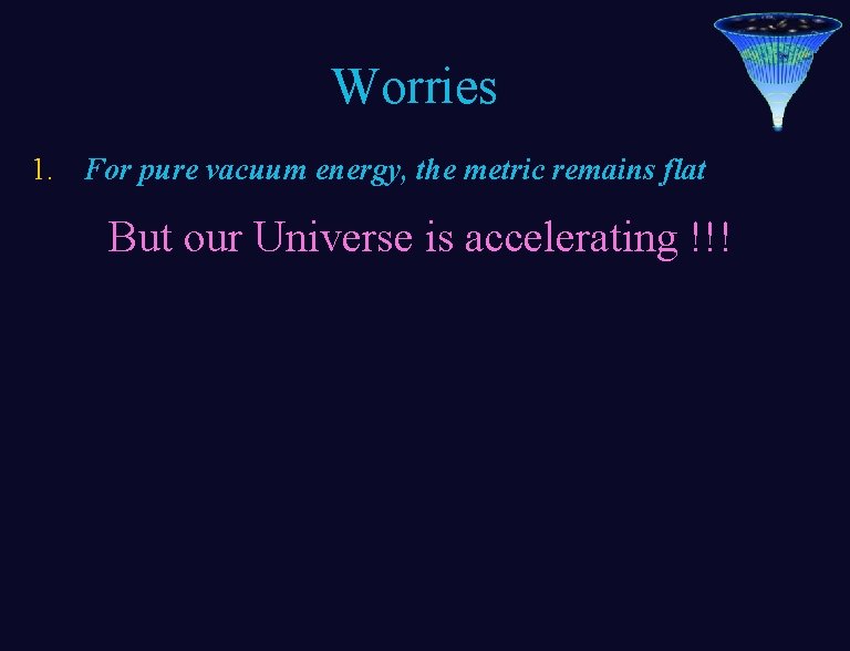 Worries 1. For pure vacuum energy, the metric remains flat But our Universe is