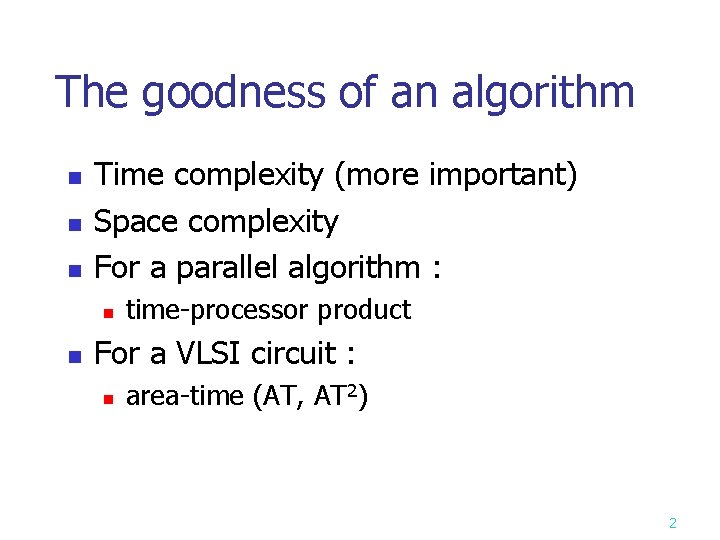 The goodness of an algorithm n n n Time complexity (more important) Space complexity