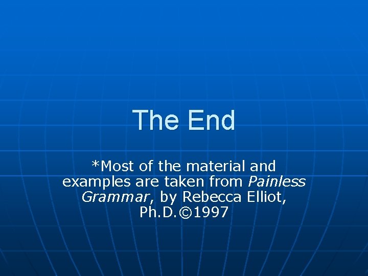 The End *Most of the material and examples are taken from Painless Grammar, by
