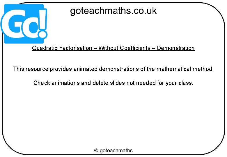 Quadratic Factorisation – Without Coefficients – Demonstration This resource provides animated demonstrations of the