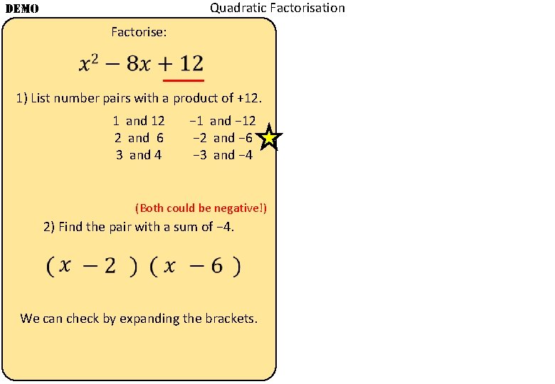 Quadratic Factorisation DEMO Factorise: 1) List number pairs with a product of +12. −