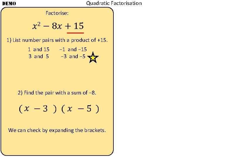 Quadratic Factorisation DEMO Factorise: 1) List number pairs with a product of +15. 1